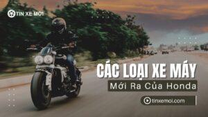 Các Loại Xe Máy Mới Ra Của Honda 2025: Danh Sách Đầy Đủ, Giá Bán và Hướng Dẫn Chọn Mua