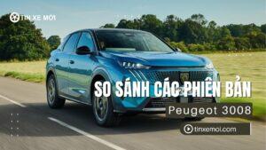 So sánh các phiên bản Peugeot 3008 tại Việt Nam? Hướng dẫn chọn mua chi tiết 2025