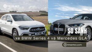 So sánh xe BMW Series 4 và Mercedes GLA: Hướng dẫn chọn mua chi tiết 2025