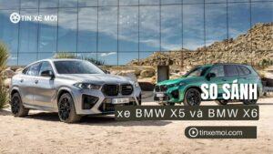So sánh BMW X5 và X6: Hướng dẫn chọn mua SUV hạng sang phù hợp