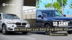 So sánh xe VinFast Lux SA2.0 và BMW X5: Hướng dẫn chọn SUV phù hợp