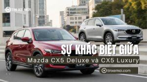 Sự khác biệt giữa Mazda CX5 Deluxe và Mazda CX5 Luxury 2025: Phân tích chi tiết, kinh nghiệm chọn phiên bản tối ưu