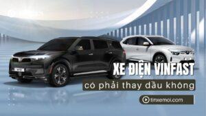 Xe điện VinFast có phải thay dầu không? Hướng dẫn bảo dưỡng toàn diện